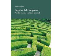 Libri Marco Angius - Logiche Del Comporre. Parole, Suoni E Scritture Musicali