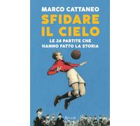 Marco Cattaneo – Sfidare il cielo. Le 24 partite che hanno fatto la storia – Copertina rigida (2020)