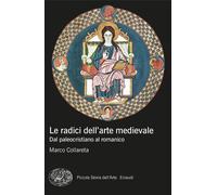 LE RADICI DELL'ARTE MEDIEVALE. DAL PALEOCRISTIANO AL ROMANICO - COLLARETA MARCO