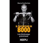 Libri Marco Confortola - Il Cacciatore Di 8000. La Mia Sfida Alle Montagne Piu A
