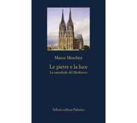 Libri Marco Meschini - Le Pietre E La Luce. La Cattedrale Del Medioevo