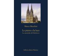 Libri Marco Meschini - Le Pietre E La Luce. La Cattedrale Del Medioevo