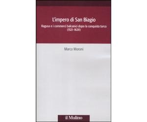 Libri Marco Moroni - L'Impero Di San Biagio. Ragusa E I Commerci Balcanici Dopo