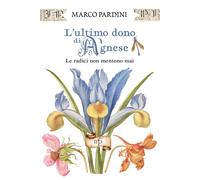 Libri Marco Pardini - L' Ultimo Dono Di Agnese. Le Radici Non Mentono Mai