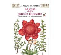 Libri Marco Pardini - La Casa Delle Parole Ritrovate. Storia Di Erbe E Di Amori