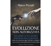Libri Marco Pizzuti - Evoluzione Non Autorizzata. Dall'uomo 2.0 Alla Matrice Uni
