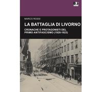 La battaglia di Livorno. Cronache e protagonisti del primo antifascismo (1...