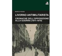 Livorno antimilitarista. Cronache dell'opposizione alla guerra (1911-1919)