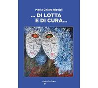 Libri Maria Chiara Risoldi - ... Di lotta e di cura... - 2023