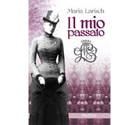 Libri Maria Larisch - Il Mio Passato. Ricordi Della Corte D'austria E Di Baviera