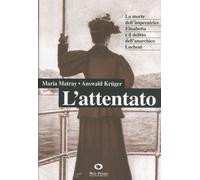 L' attentato. La morte dell'imperatrice Elisabetta e il delitto dell'anarchico Lucheni