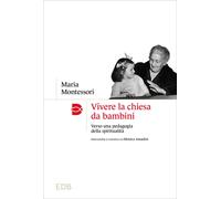 Libri Maria Montessori - Vivere La Chiesa Da Bambini. Verso Una Pedagogia Della