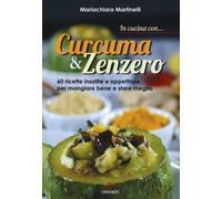 Libri Mariachiara Martinelli - In Cucina Con... Curcuma & Zenzero. 60 Ricette In
