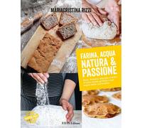 Libri Mariacristina Rizzi - Farina, Acqua, Natura & Passione. Pane, Focacce, Bis