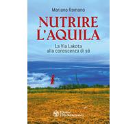 Libri Mariano Romano - Nutrire L'aquila. La Via Lakota Alla Conoscenza Di Se