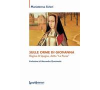 Libri Mariateresa Sivieri - Sulle Orme Di Giovanna. Regina Di Spagna, Detta La P