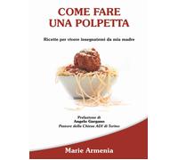 Libri Marie Armenia - Come Fare Una Polpetta. Ricette Per Vivere Insegnatemi Da