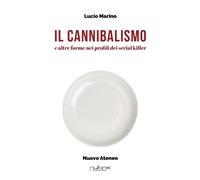 Il cannibalismo. E altre forme nei profili di serial killer - Marino Lucio