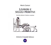 Libri Mario Canton - Levrieri E Segugi Primitivi. Etnogeografia Di Tutte Le Razz