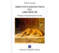 Libri Mario Canton - Obiettivo Zootecnico Sul Greyhound. Hunting Coursing Racing