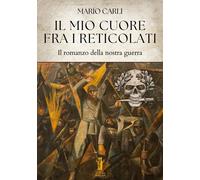 Libri Mario Carli - Il Mio Cuore Fra I Reticolati. Il Romanzo Della Nostra Guerr