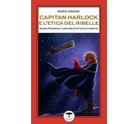 Libri Mario Grossi - Capitan Harlock E L'etica Del Ribelle. Analisi Filosofica E