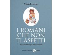 Libri Mario Lentano - I Romani Che Non Ti Aspetti. Storie Bizzarre Per Menti Cur
