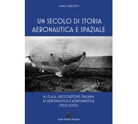 Libri Mario Marchetti - Un Secolo Di Storia Aeronautica E Spaziale. A.I.D.A.A. A