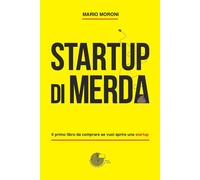 Libri Mario Moroni - Startup Di Merda. Il Primo Libro Da Comprare Se Vuoi Aprire