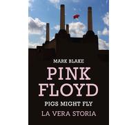 Libri Mark Blake - Pink Floyd. Pigs Might Fly: La Vera Storia
