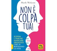 Libri Mark Wolynn - Non E Colpa Tua Supera I Traumi Familiari Ereditati Che Ti