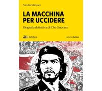 Libri Márquez Nicolás - La Macchina Per Uccidere. Biografia Definitiva Di Che Gu