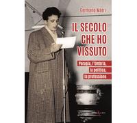 Libri Marri Germano - Il Secolo Che Ho Vissuto. Perugia, L'umbria, La Politica,