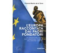L' Europa raccontata dai padri fondatori. Un viaggio nel tempo per conoscere i pionieri dell'Unione Europea