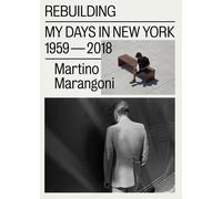 Libri Martino Marangoni - Rebuilding. My Days In New York 1959-2018. Ediz. Itali