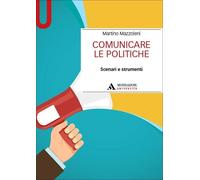 Libri Martino Mazzoleni - Comunicare Le Politiche. Scenari E Strumenti