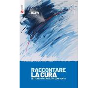 Raccontare la cura. Letteratura e realtà a confronto - Marzi Laura
