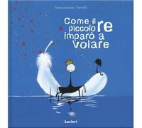 Libri Massimiliano Feroldi - Come Il Piccolo Re Imparo A Volare. Ediz. A Colori