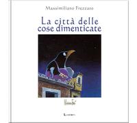 Libri Massimiliano Frezzato - La Citta Delle Cose Dimenticate. Ediz. A Colori