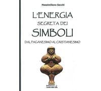 Libri Massimiliano Sacchi - L' Energia Segreta Dei Simboli. Dal Paganesimo Al Cr