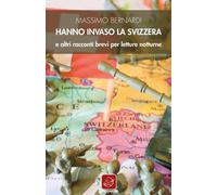 Libri Massimo Bernardi - Hanno Invaso La Svizzera E Altri Racconti Brevi Per Let