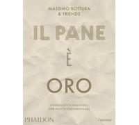 Libri Massimo Bottura - Il Pane E Oro. Ingredienti Ordinari Per Piatti Straordin