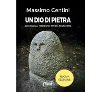 Libri Massimo Centini - Un Dio Di Pietra. Archeologia, Tradizioni E Miti Del Meg