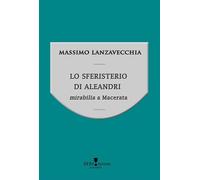 Libri Massimo Lanzavecchia - Lo Sferisterio Di Aleandri. Mirabilia A Macerata