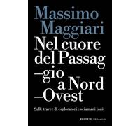 Libri Massimo Maggiari - Nel Cuore Del Passaggio A Nord-Ovest. Sulle Tracce Di E