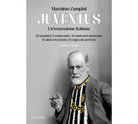 Libri Massimo Zampini - Juventus. Un'ossessione Italiana. 38 Scudetti, 9 Consecu