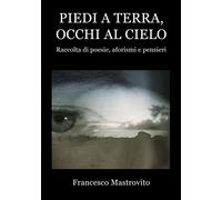 Libri Mastrovito Francesco - Piedi A Terra, Occhi Al Cielo. Raccolta Di Poesie,