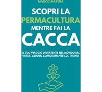 Libri Matera Marco - Scopri La Permacultura Mentre Fai La Cacca. Il Tuo Viaggio