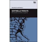 Libri Maurizio Antonioli - Sentinelle Perdute. Gli Anarchici, La Morte, La Guerr