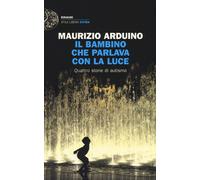Libri Maurizio Arduino - Il Bambino Che Parlava Con La Luce. Quattro Storie Di A